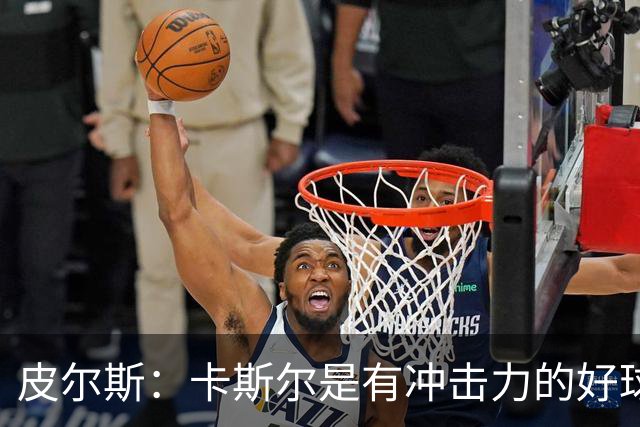 皮尔斯：卡斯尔是有冲击力的好球员 不应因哈珀崛起而让其替补
