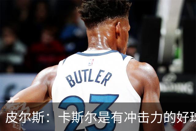 皮尔斯：卡斯尔是有冲击力的好球员 不应因哈珀崛起而让其替补